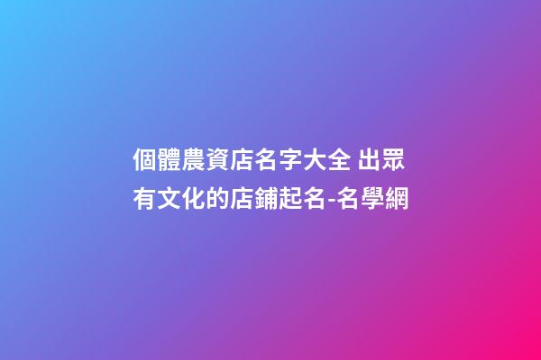 個體農資店名字大全 出眾有文化的店鋪起名-名學網